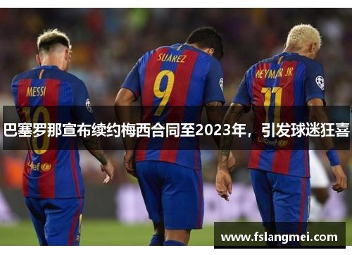 巴塞罗那宣布续约梅西合同至2023年，引发球迷狂喜