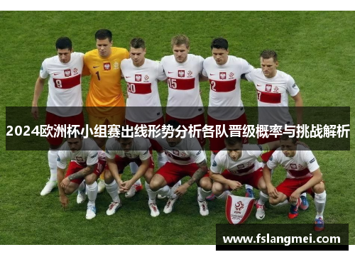 2024欧洲杯小组赛出线形势分析各队晋级概率与挑战解析