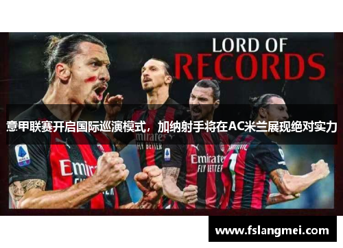 意甲联赛开启国际巡演模式，加纳射手将在AC米兰展现绝对实力