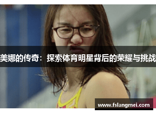 美娜的传奇：探索体育明星背后的荣耀与挑战
