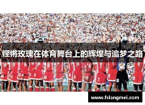 铿锵玫瑰在体育舞台上的辉煌与追梦之路