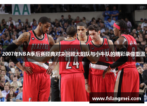 2007年NBA季后赛经典对决回顾太阳队与小牛队的精彩录像重温