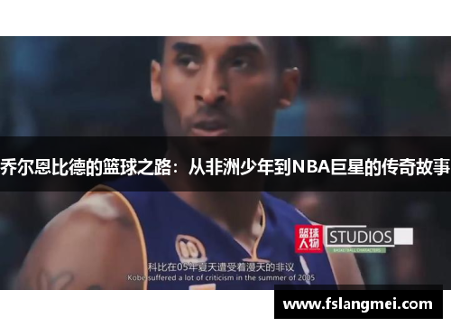 乔尔恩比德的篮球之路：从非洲少年到NBA巨星的传奇故事