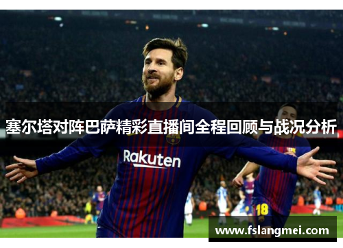 塞尔塔对阵巴萨精彩直播间全程回顾与战况分析