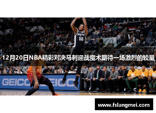 12月20日NBA精彩对决马刺迎战魔术期待一场激烈的较量