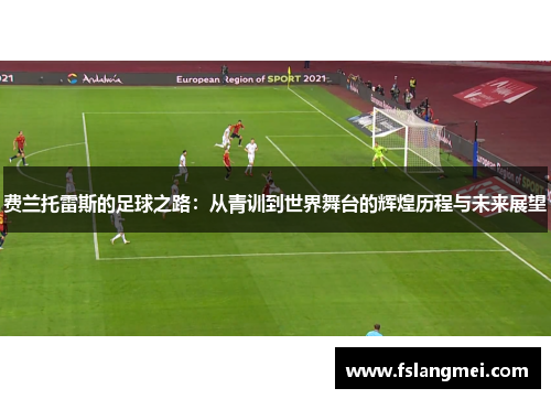 费兰托雷斯的足球之路：从青训到世界舞台的辉煌历程与未来展望