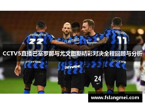 CCTV5直播巴塞罗那与尤文图斯精彩对决全程回顾与分析