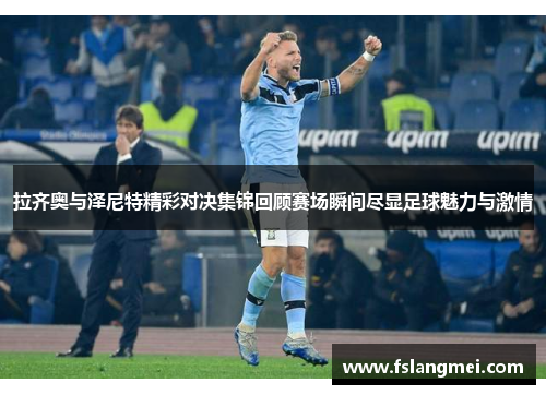 拉齐奥与泽尼特精彩对决集锦回顾赛场瞬间尽显足球魅力与激情