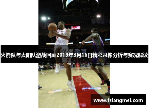 火箭队与太阳队激战回顾2019年3月16日精彩录像分析与赛况解读