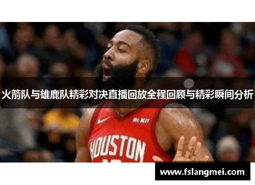 火箭队与雄鹿队精彩对决直播回放全程回顾与精彩瞬间分析