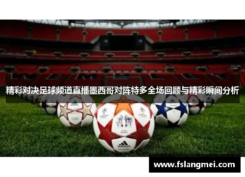精彩对决足球频道直播墨西哥对阵特多全场回顾与精彩瞬间分析