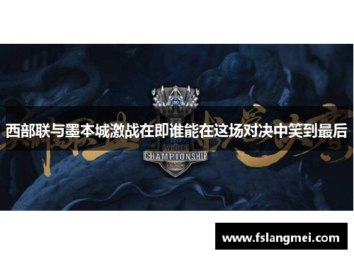 西部联与墨本城激战在即谁能在这场对决中笑到最后
