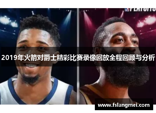 2019年火箭对爵士精彩比赛录像回放全程回顾与分析