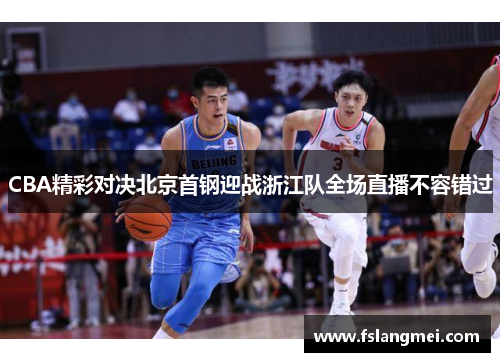 CBA精彩对决北京首钢迎战浙江队全场直播不容错过
